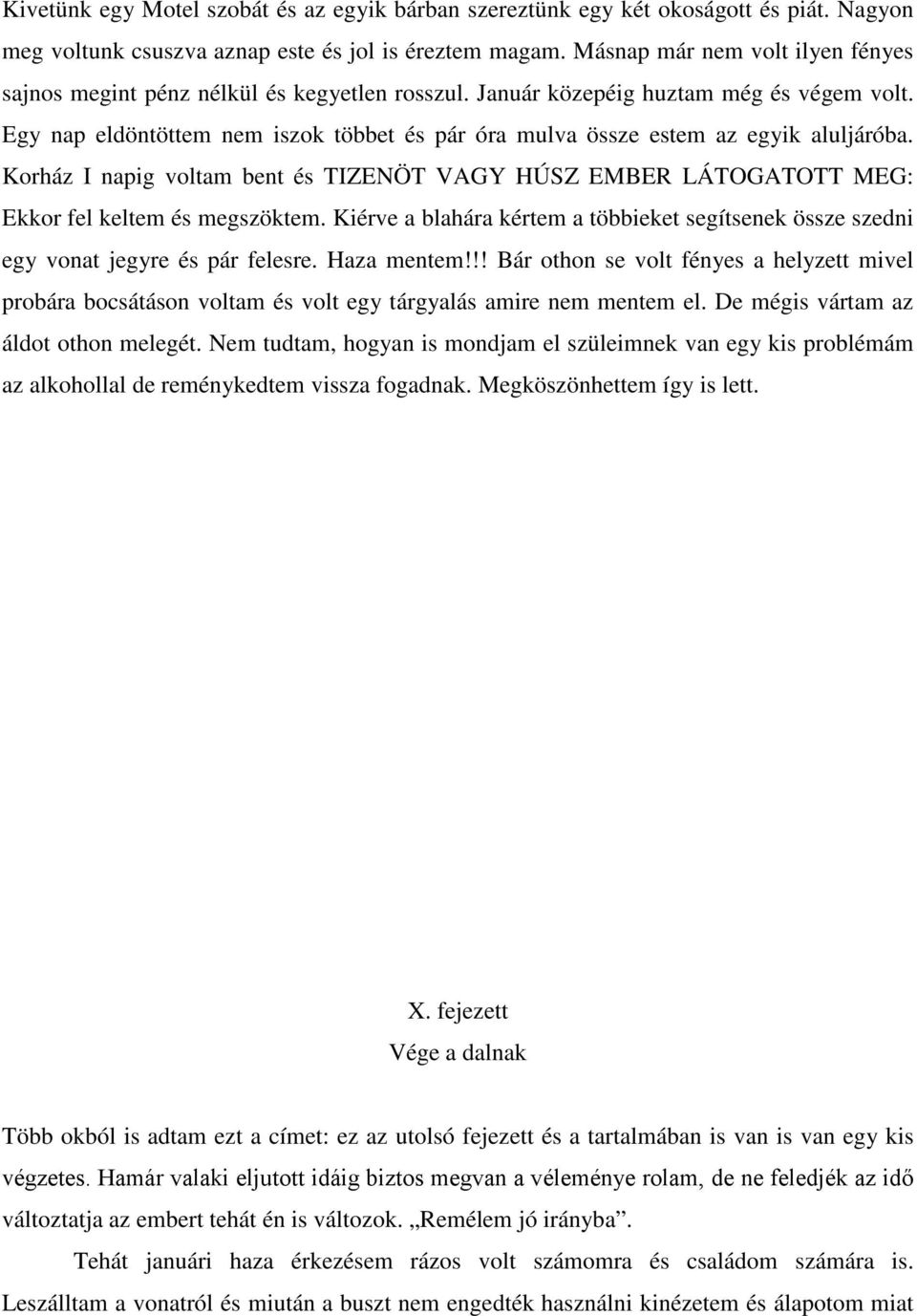 Egy nap eldöntöttem nem iszok többet és pár óra mulva össze estem az egyik aluljáróba. Korház I napig voltam bent és TIZENÖT VAGY HÚSZ EMBER LÁTOGATOTT MEG: Ekkor fel keltem és megszöktem.