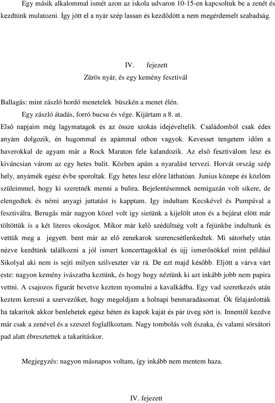 Első napjaim még lagymatagok és az össze szokás idejéveltelik. Családomból csak édes anyám dolgozik, én hugommal és apámmal othon vagyok.