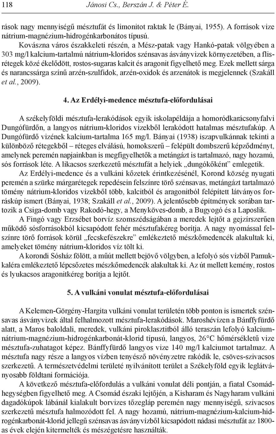 rostos-sugaras kalcit és aragonit figyelhető meg. ezek mellett sárga és narancssárga színű arzén-szulfidok, arzén-oxidok és arzenátok is megjelennek (szakáll et al., 2009). 4.