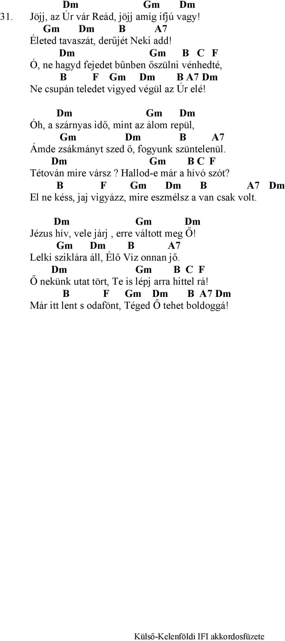 Dm Gm Dm Óh, a szárnyas idő, mint az álom repül, Gm Dm B A7 Ámde zsákmányt szed ő, fogyunk szüntelenül. Dm Gm B C F Tétován mire vársz? Hallod-e már a hívó szót?