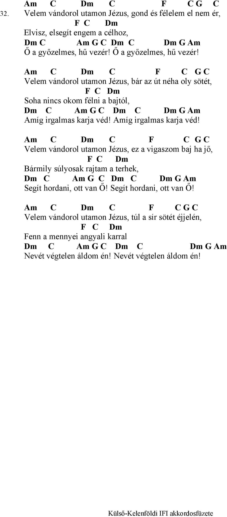 Amíg irgalmas karja véd! Am C Dm C F C G C Velem vándorol utamon Jézus, ez a vigaszom baj ha jő, F C Dm Bármily súlyosak rajtam a terhek, Dm C Am G C Dm C Dm G Am Segít hordani, ott van Ő!