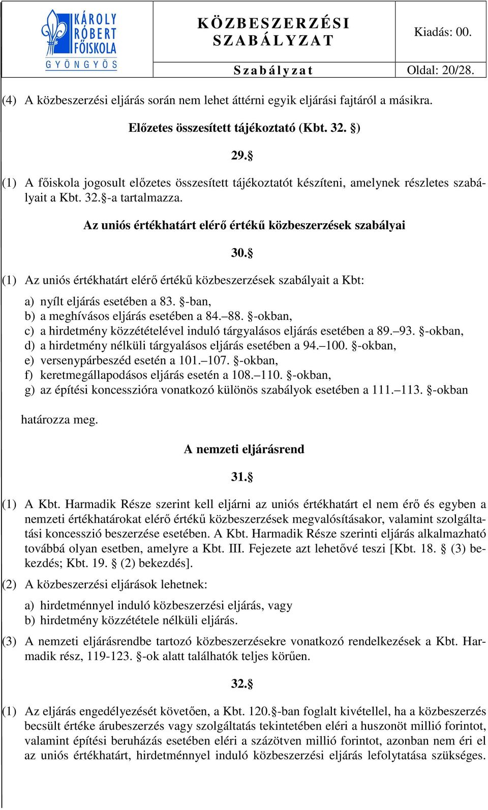 (1) Az uniós értékhatárt elérő értékű közbeszerzések szabályait a Kbt: a) nyílt eljárás esetében a 83. -ban, b) a meghívásos eljárás esetében a 84. 88.