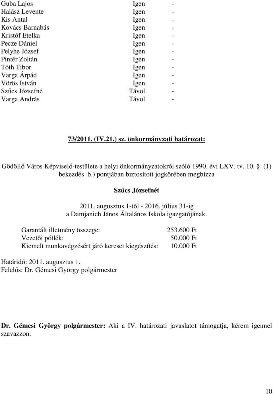 10. (1) bekezdés b.) pontjában biztosított jogkörében megbízza Szűcs Józsefnét 2011. augusztus 1-től - 2016. július 31-ig a Damjanich János Általános Iskola igazgatójának.