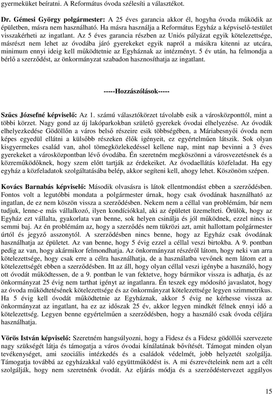 Az 5 éves garancia részben az Uniós pályázat egyik kötelezettsége, másrészt nem lehet az óvodába járó gyerekeket egyik napról a másikra kitenni az utcára, minimum ennyi ideig kell működtetnie az