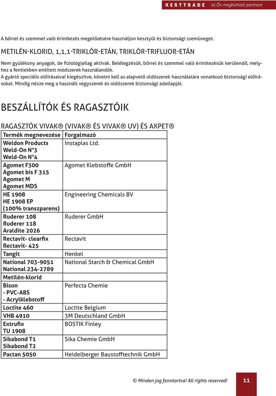 Belélegzésük, bőrrel és szemmel való érintkezésük kerülendő, melyhez a fentiekben említett módszerek használandók.