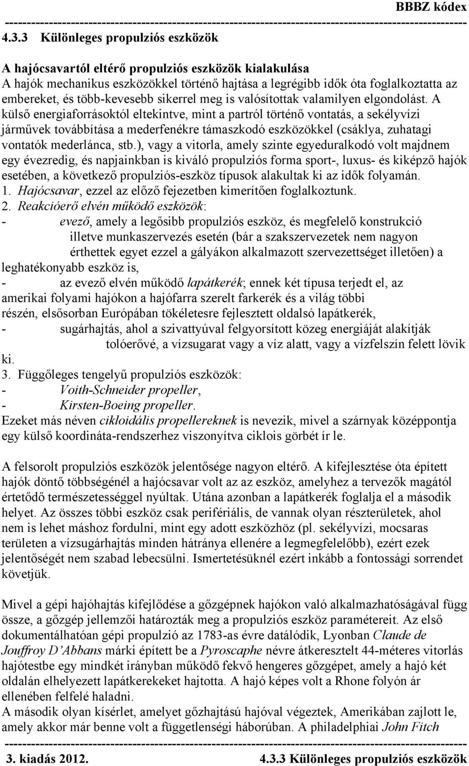 A külső energiaforrásoktól eltekintve, mint a partról történő vontatás, a sekélyvízi járművek továbbítása a mederfenékre támaszkodó eszközökkel (csáklya, zuhatagi vontatók mederlánca, stb.