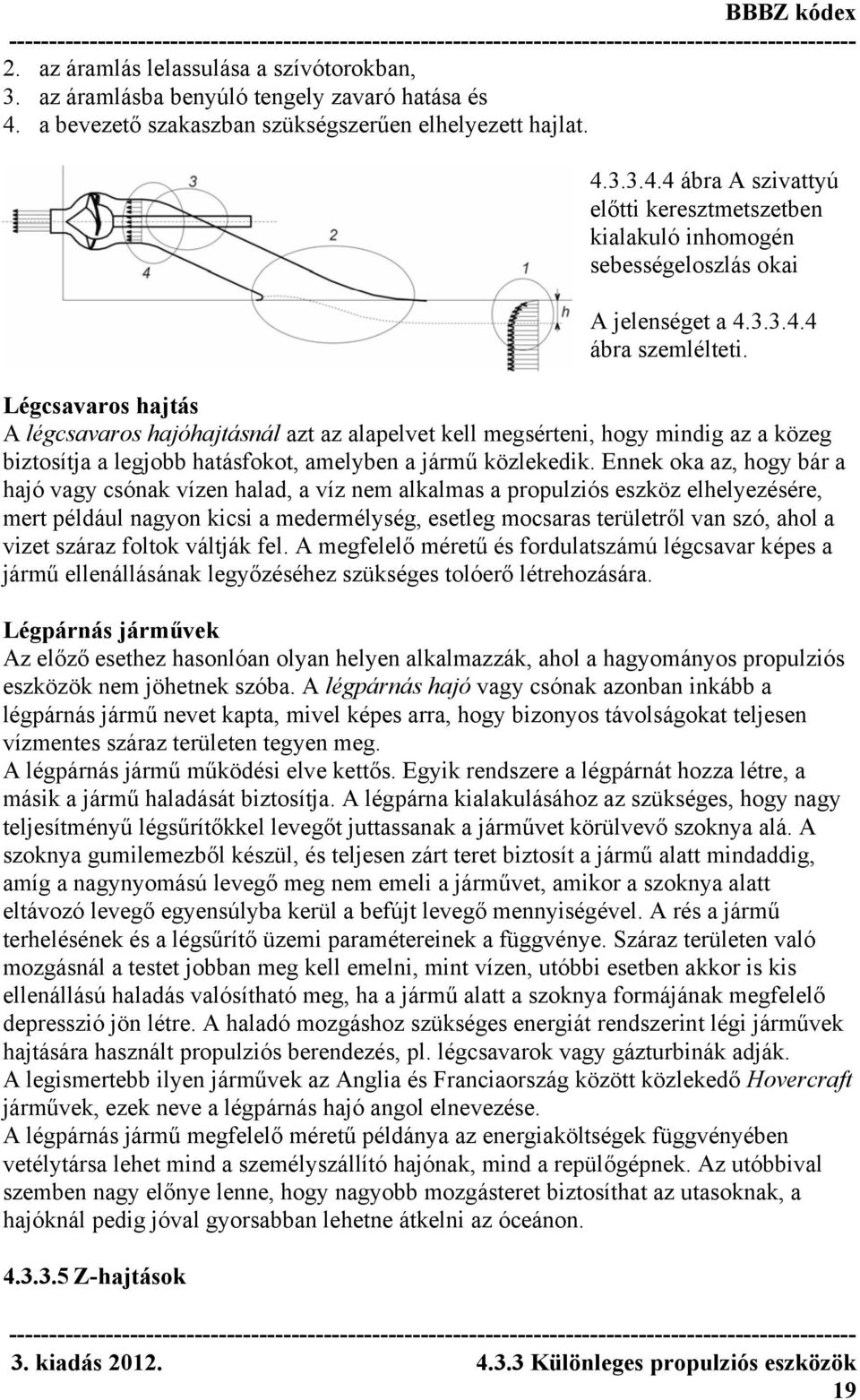 Ennek oka az, hogy bár a hajó vagy csónak vízen halad, a víz nem alkalmas a propulziós eszköz elhelyezésére, mert például nagyon kicsi a medermélység, esetleg mocsaras területről van szó, ahol a