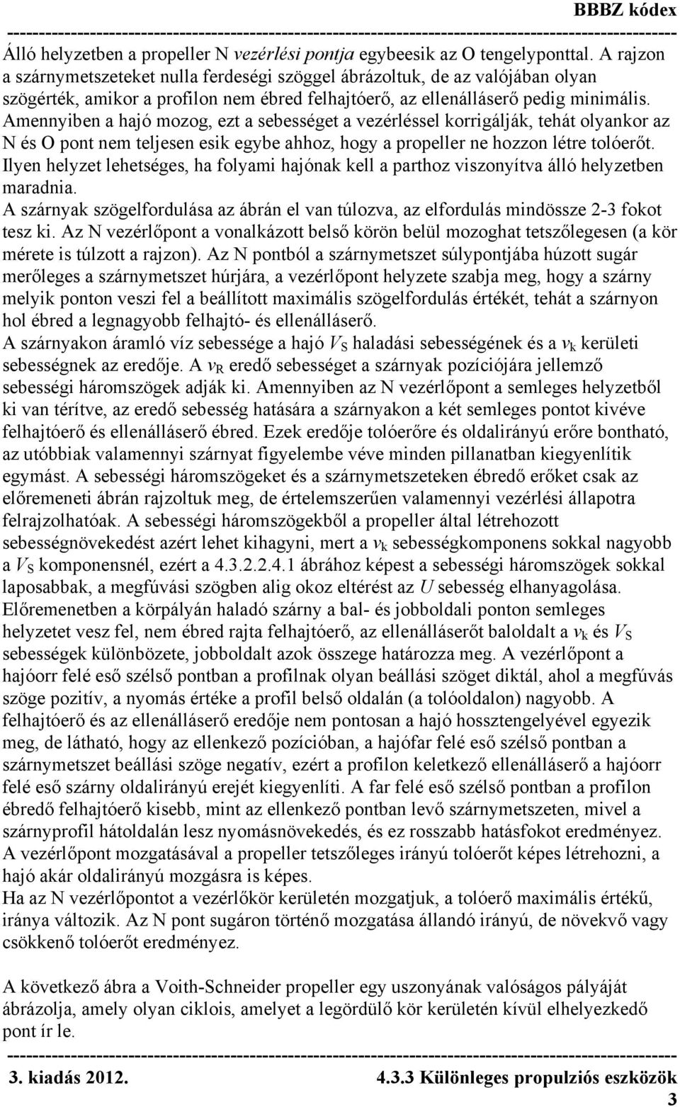 Amennyiben a hajó mozog, ezt a sebességet a vezérléssel korrigálják, tehát olyankor az N és O pont nem teljesen esik egybe ahhoz, hogy a propeller ne hozzon létre tolóerőt.