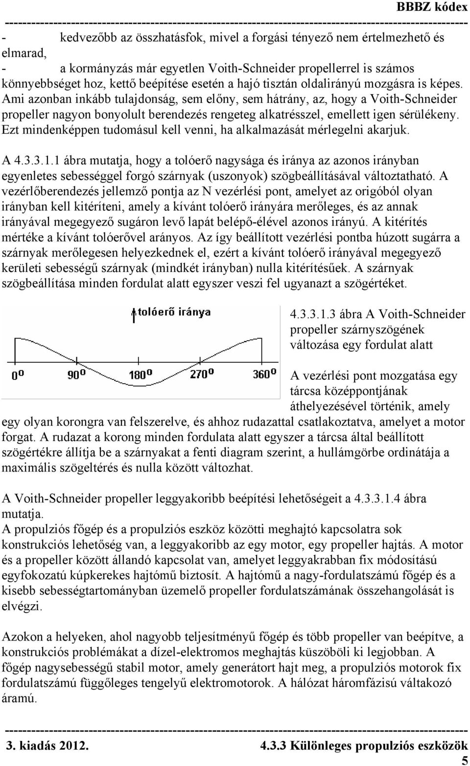 Ami azonban inkább tulajdonság, sem előny, sem hátrány, az, hogy a Voith-Schneider propeller nagyon bonyolult berendezés rengeteg alkatrésszel, emellett igen sérülékeny.