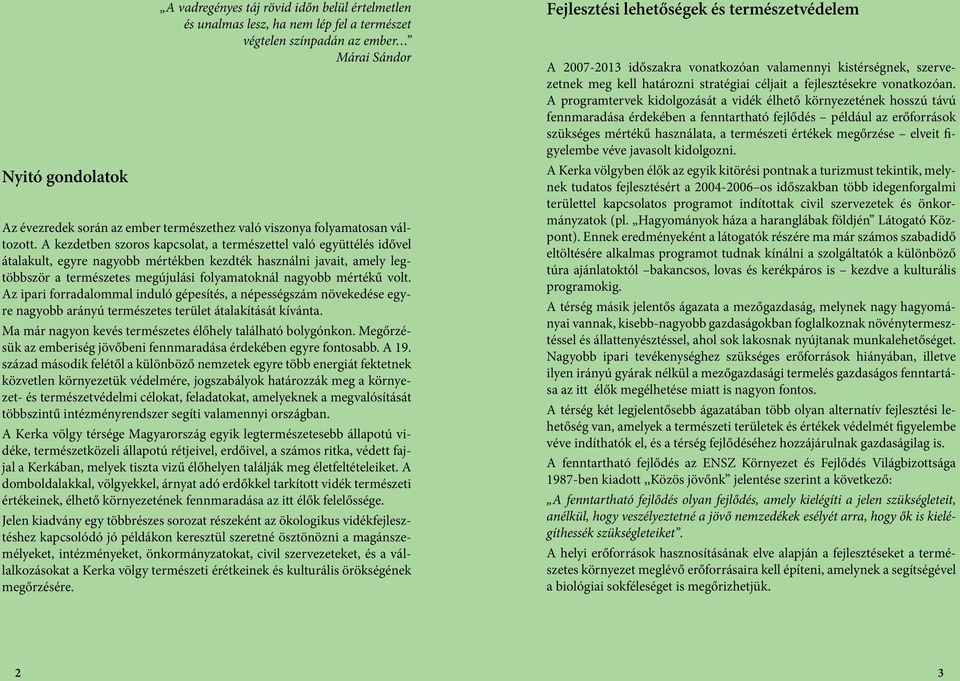 A kezdetben szoros kapcsolat, a természettel való együttélés idővel átalakult, egyre nagyobb mértékben kezdték használni javait, amely legtöbbször a természetes megújulási folyamatoknál nagyobb