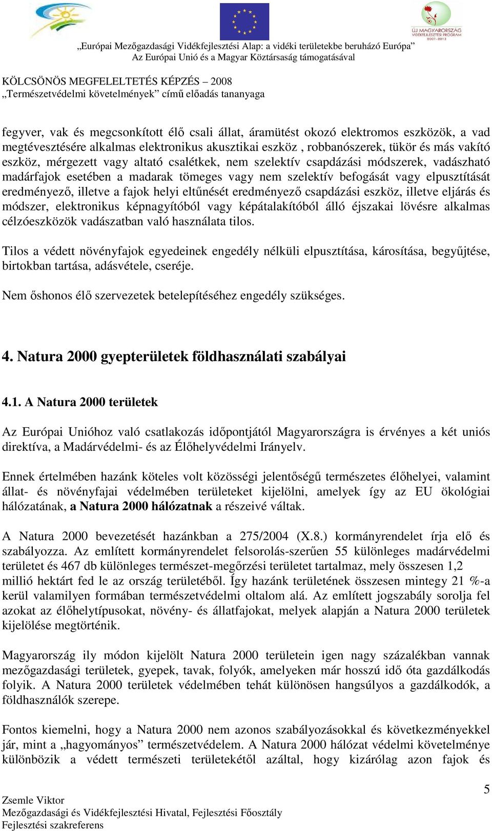 eltűnését eredményező csapdázási eszköz, illetve eljárás és módszer, elektronikus képnagyítóból vagy képátalakítóból álló éjszakai lövésre alkalmas célzóeszközök vadászatban való használata tilos.