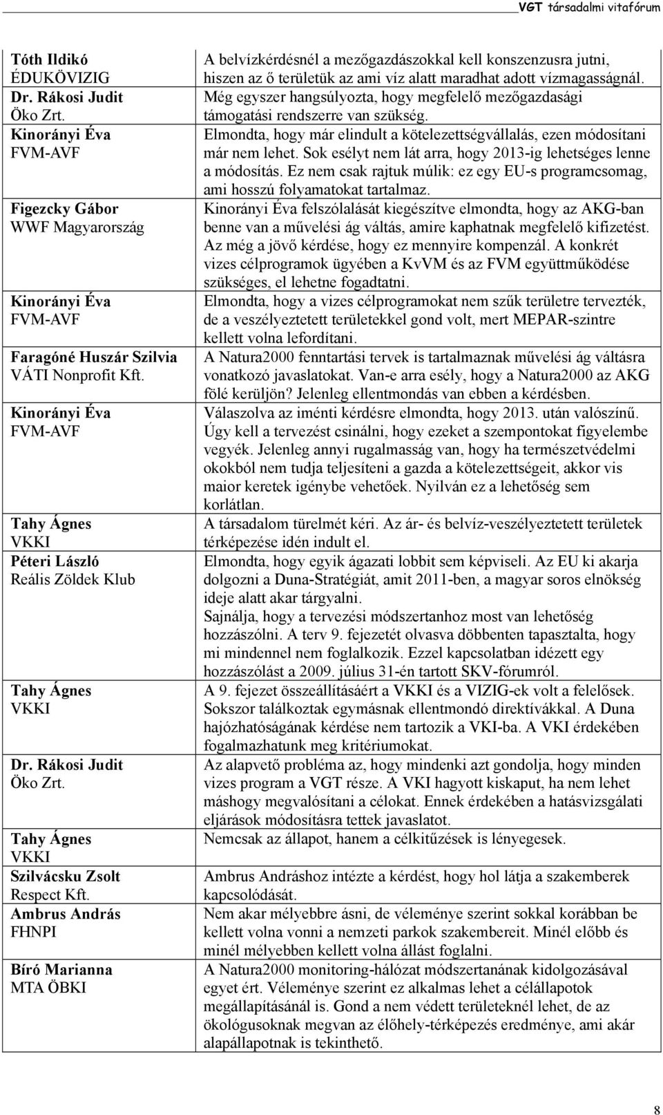 Ambrus András FHNPI Bíró Marianna MTA ÖBKI A belvízkérdésnél a mezőgazdászokkal kell konszenzusra jutni, hiszen az ő területük az ami víz alatt maradhat adott vízmagasságnál.