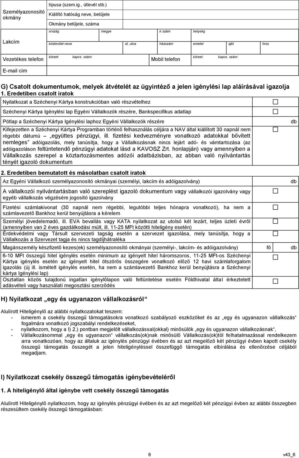 Eredetiben csatolt iratok Nyilatkozat a Széchenyi Kártya konstrukcióban való részvételhez Széchenyi Kártya Igénylési lap Egyéni Vállalkozók részére, Bankspecifikus adatlap Pótlap a Széchenyi Kártya