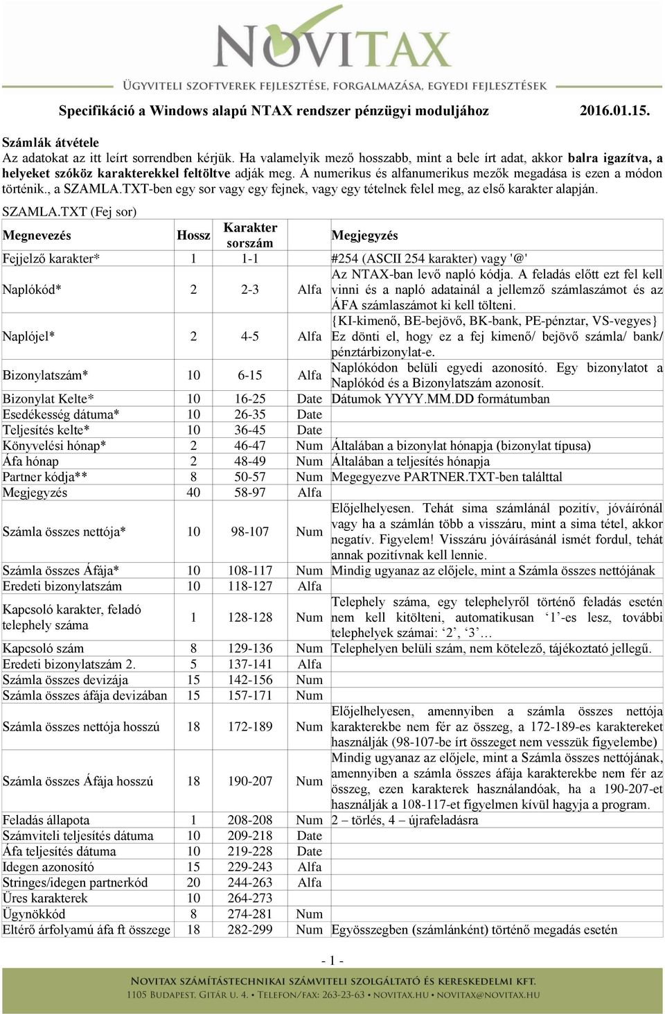 , a SZAMLA.TXT-ben egy sor vagy egy fejnek, vagy egy tételnek felel meg, az első karakter alapján. SZAMLA.TXT (Fej sor) Megnevezés Hossz Karakter sorszám Megjegyzés Fejjelző karakter* 1 1-1 #254 (ASCII 254 karakter) vagy '@' Naplókód* 2 2-3 Az NTAX-ban levő napló kódja.