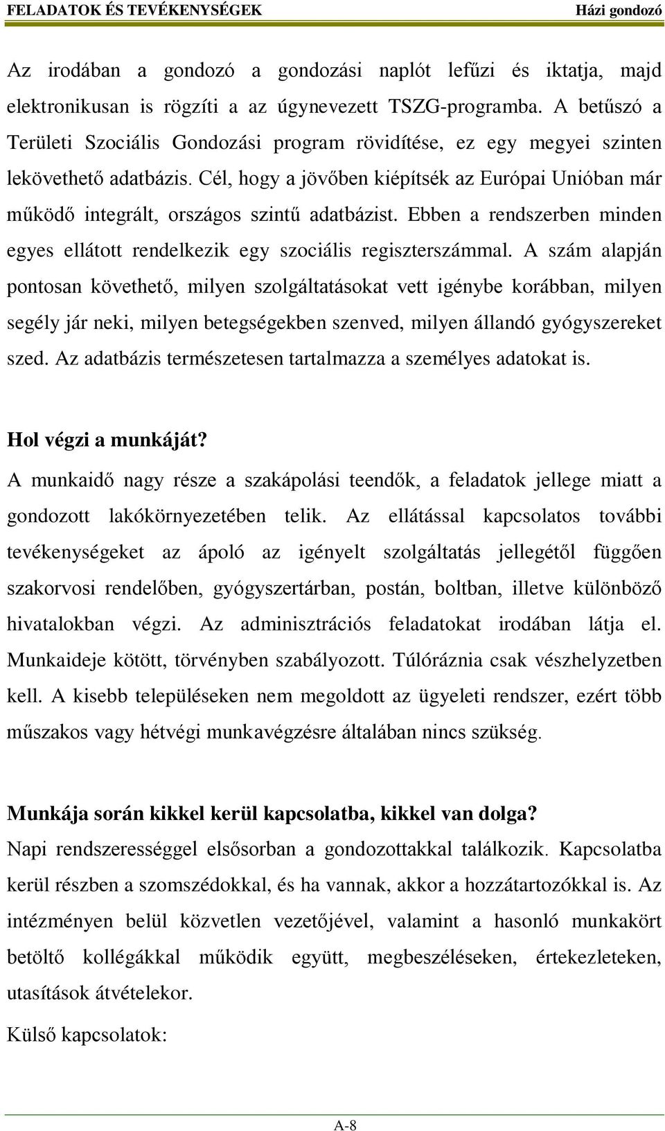 Cél, hogy a jövőben kiépítsék az Európai Unióban már működő integrált, országos szintű adatbázist. Ebben a rendszerben minden egyes ellátott rendelkezik egy szociális regiszterszámmal.