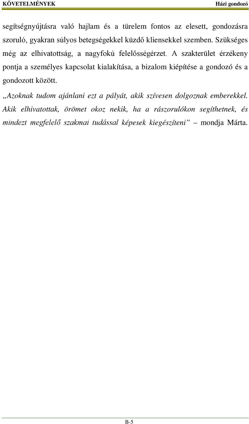 A szakterület érzékeny pontja a személyes kapcsolat kialakítása, a bizalom kiépítése a gondozó és a gondozott között.