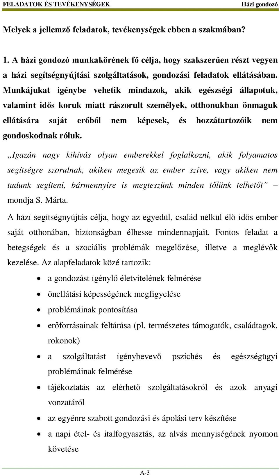 Munkájukat igénybe vehetik mindazok, akik egészségi állapotuk, valamint idős koruk miatt rászorult személyek, otthonukban önmaguk ellátására saját erőből nem képesek, és hozzátartozóik nem