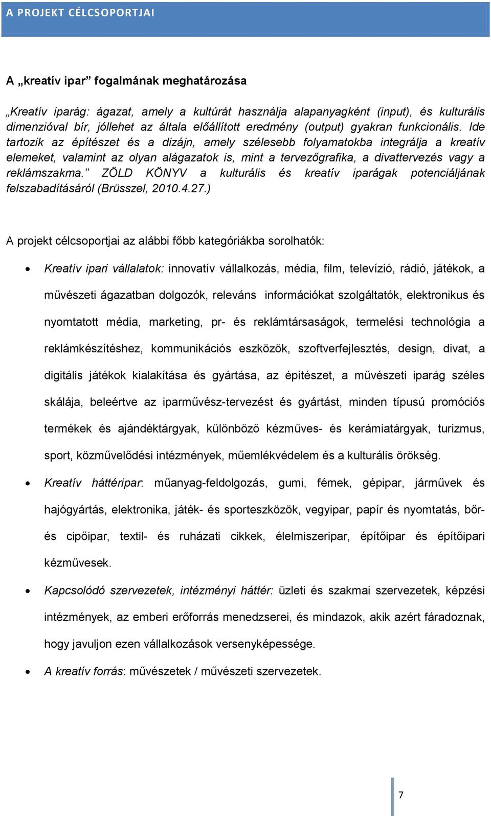 Ide tartozik az építészet és a dizájn, amely szélesebb folyamatokba integrálja a kreatív elemeket, valamint az olyan alágazatok is, mint a tervezőgrafika, a divattervezés vagy a reklámszakma.