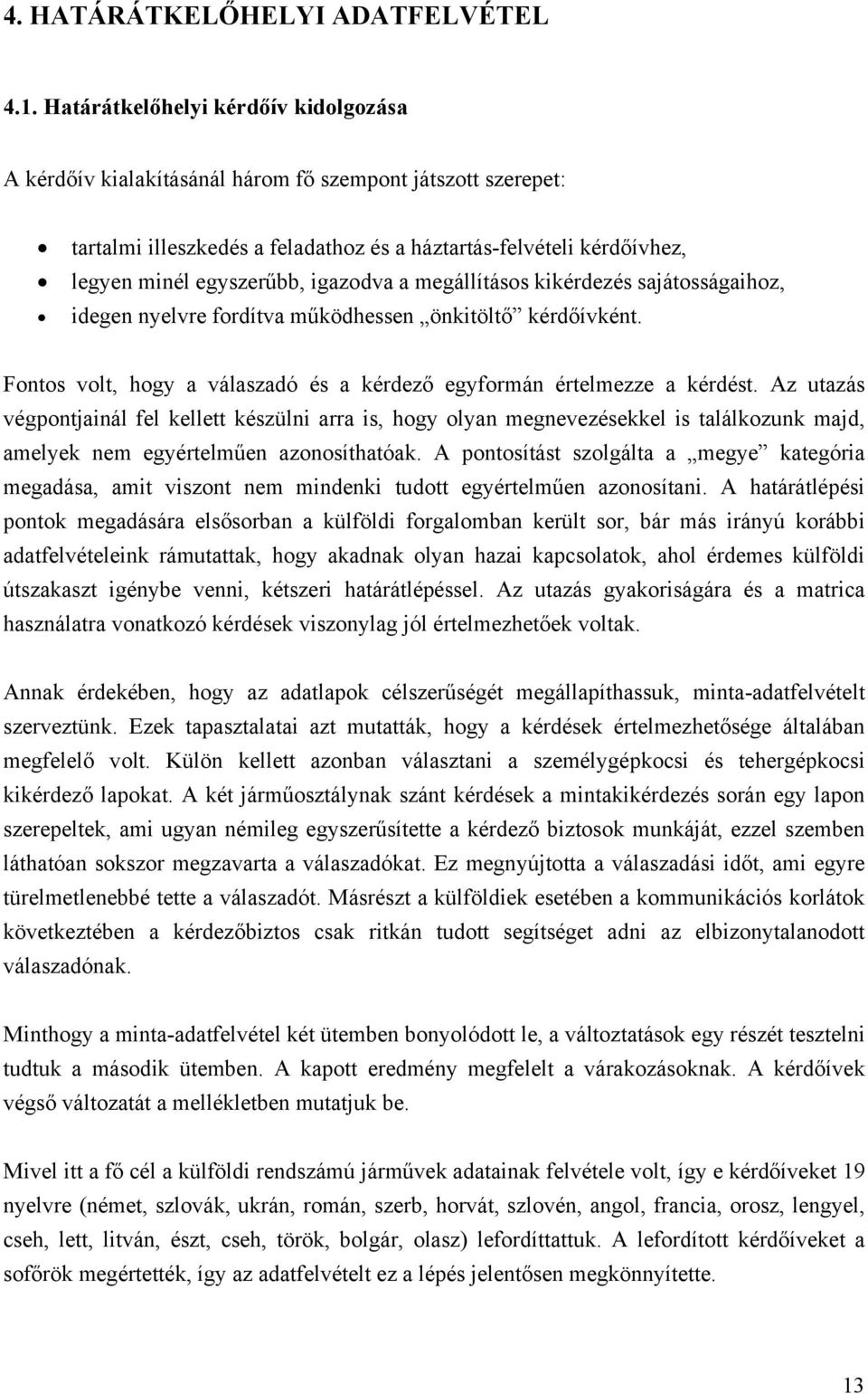 igazodva a megállításos kikérdezés sajátosságaihoz, idegen nyelvre fordítva működhessen önkitöltő kérdőívként. Fontos volt, hogy a válaszadó és a kérdező egyformán értelmezze a kérdést.