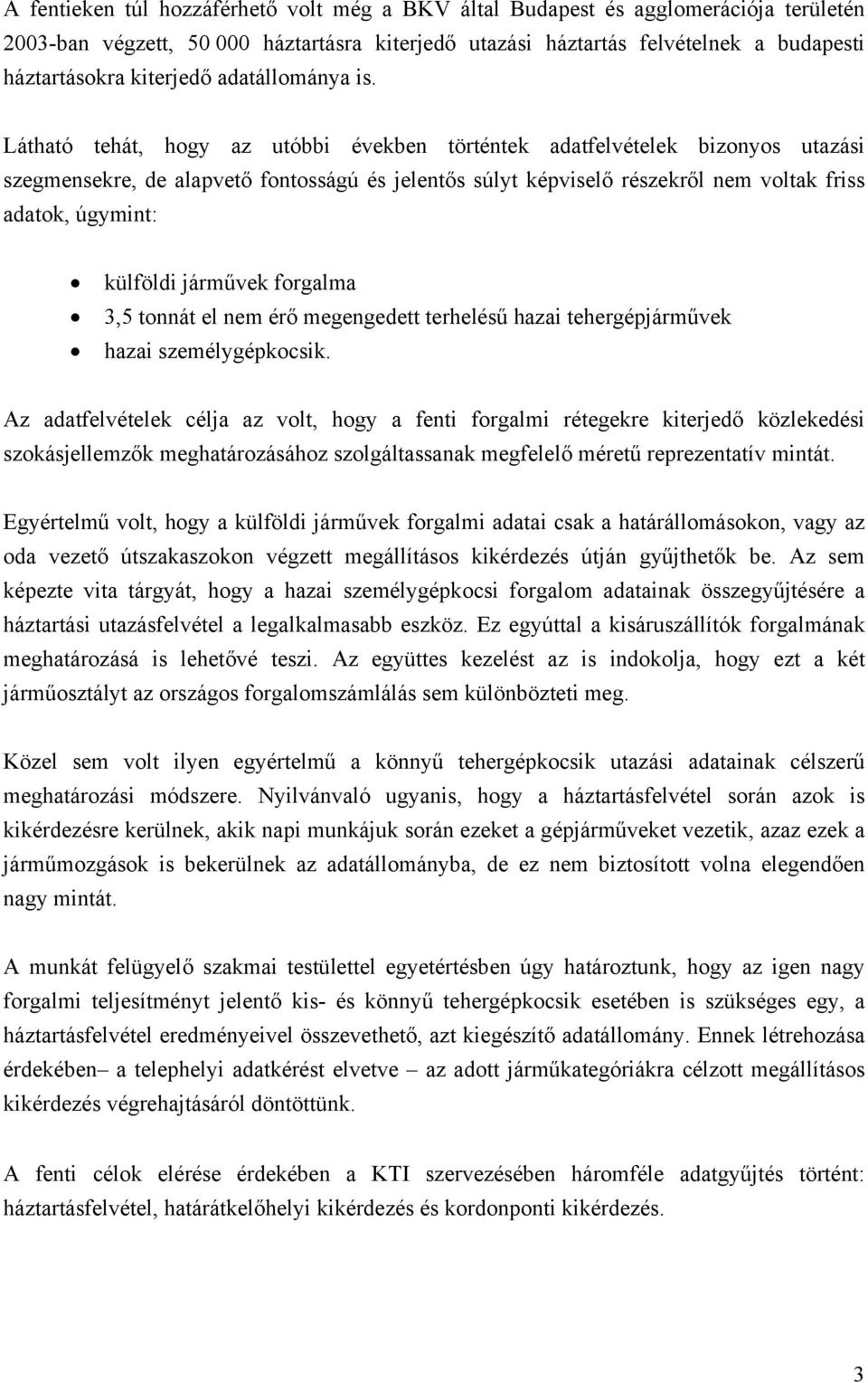 Látható tehát, hogy az utóbbi években történtek adatfelvételek bizonyos utazási szegmensekre, de alapvető fontosságú és jelentős súlyt képviselő részekről nem voltak friss adatok, úgymint: külföldi