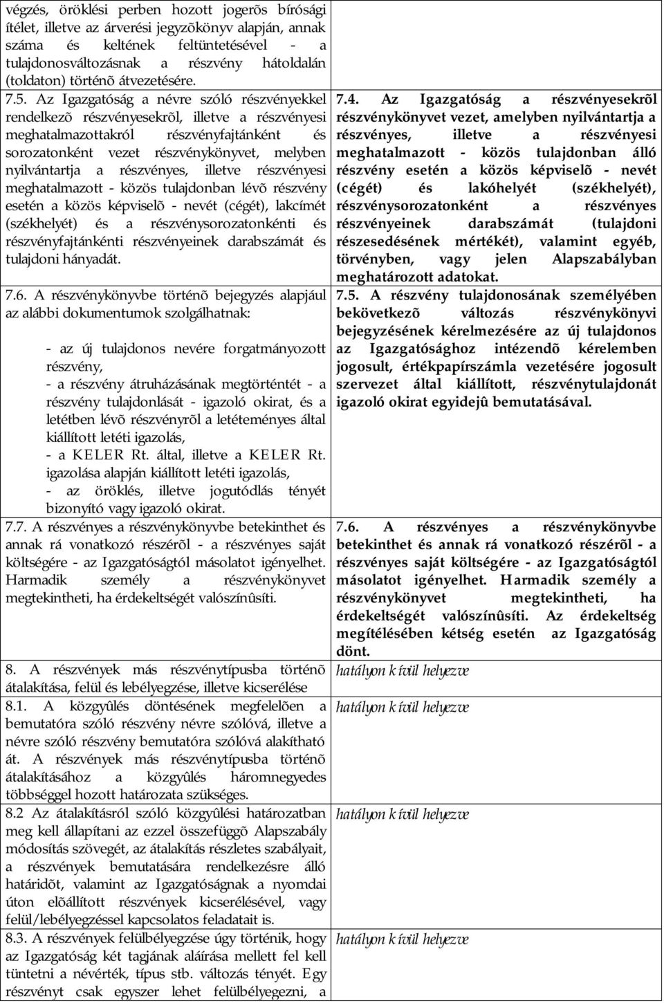 Az Igazgatóság a névre szóló részvényekkel rendelkezõ részvényesekrõl, illetve a részvényesi meghatalmazottakról részvényfajtánként és sorozatonként vezet részvénykönyvet, melyben nyilvántartja a