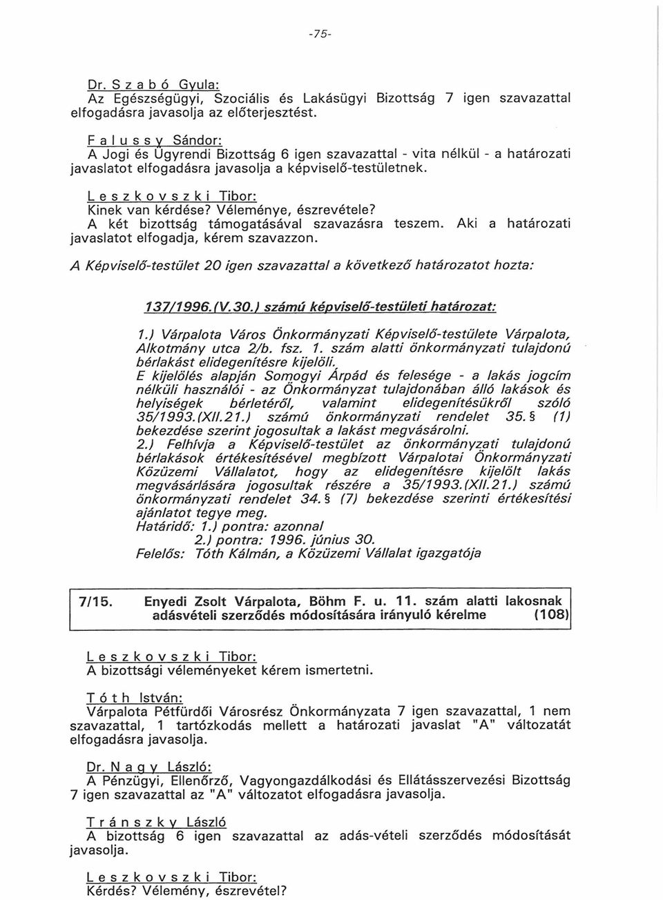 A két bizottság támogatásával szavazásra teszem. javaslatot elfogadja, kérem szavazzon. Aki a határozati A Képviselő-testület 20 igen szavazattal a következő határozatot hozta: 137/1996. (V.30.