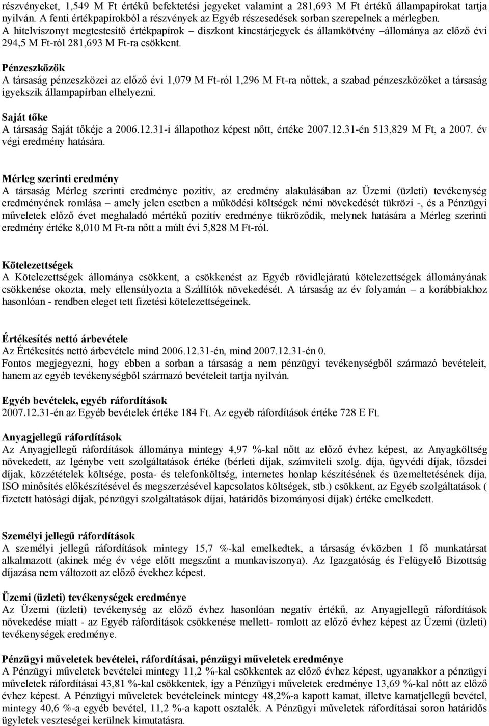 A hitelviszonyt megtestesítő értékpapírok diszkont kincstárjegyek és államkötvény állománya az előző évi 294,5 M Ft-ról 281,693 M Ft-ra csökkent.