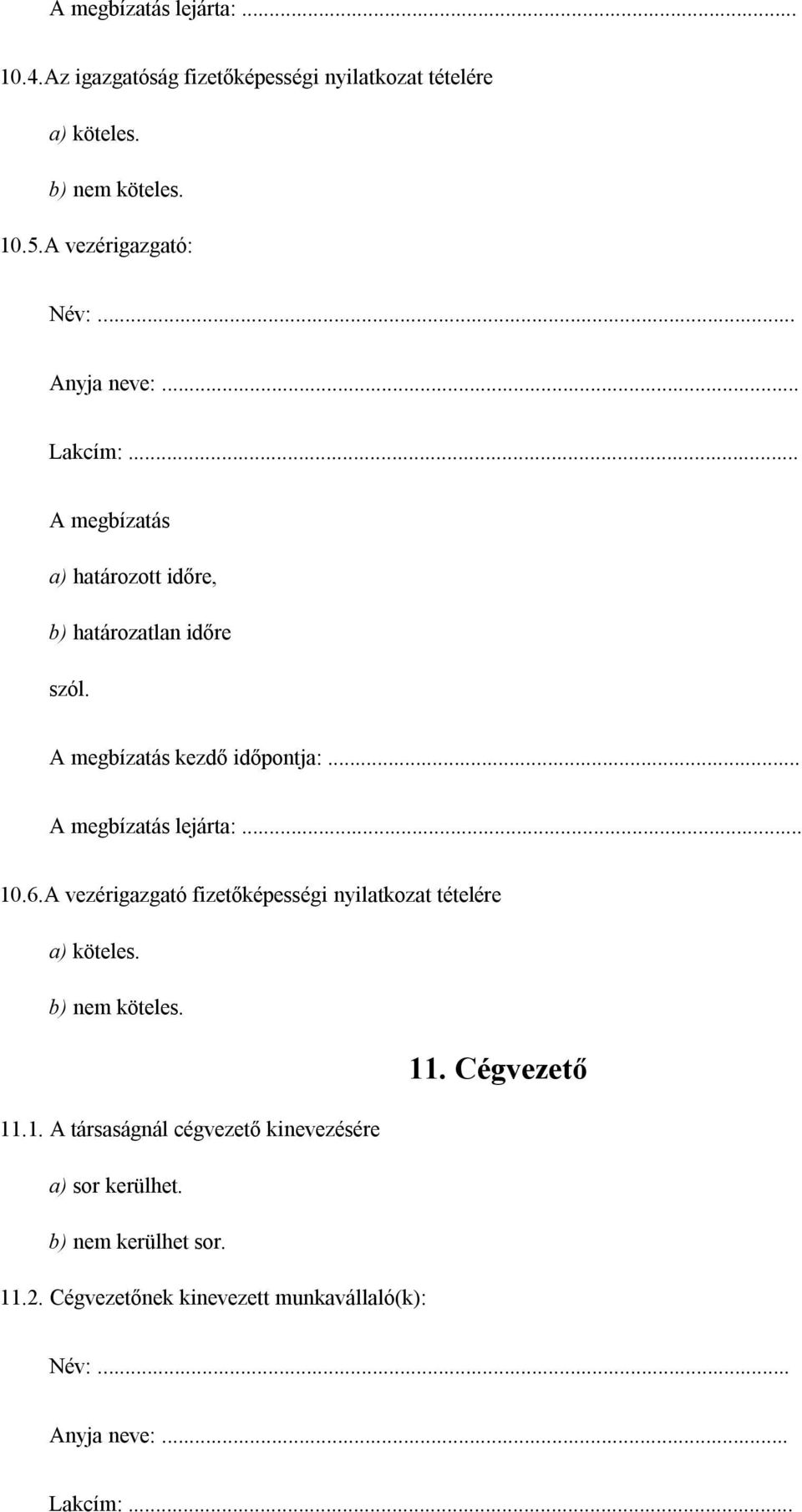 .. A megbízatás lejárta:... 10.6.A vezérigazgató fizetőképességi nyilatkozat tételére a) köteles. b) nem köteles. 11.1. A társaságnál cégvezető kinevezésére a) sor kerülhet.