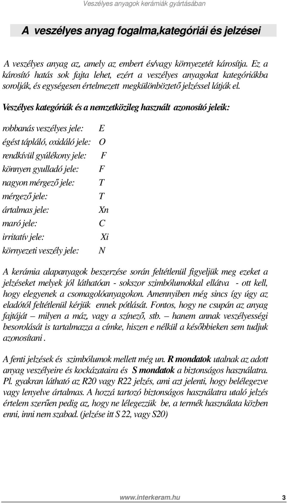 Veszélyes kategóriák és a nemzetközileg használt azonosító jeleik: robbanás veszélyes jele: E égést tápláló, oxidáló jele: O rendkívül gyúlékony jele: F könnyen gyulladó jele: F nagyon mérgező jele: