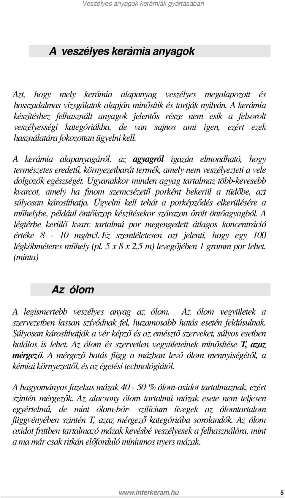 A kerámia alapanyagáról, az agyagról igazán elmondható, hogy természetes eredetű, környezetbarát termék, amely nem veszélyezteti a vele dolgozók egészségét.