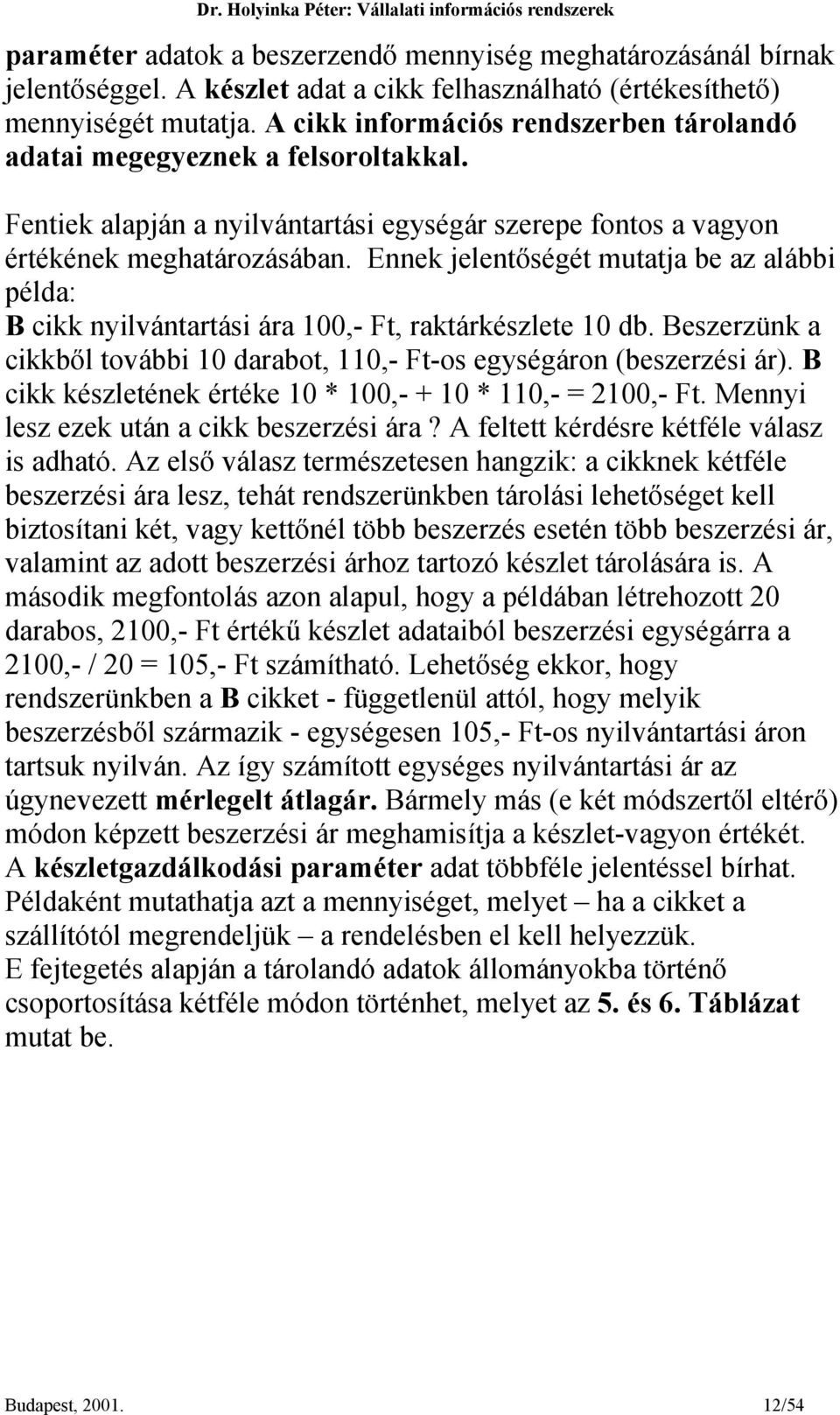 Ennek jelentőségét mutatja be az alábbi példa: B cikk nyilvántartási ára 100,- Ft, raktárkészlete 10 db. Beszerzünk a cikkből további 10 darabot, 110,- Ft-os egységáron (beszerzési ár).