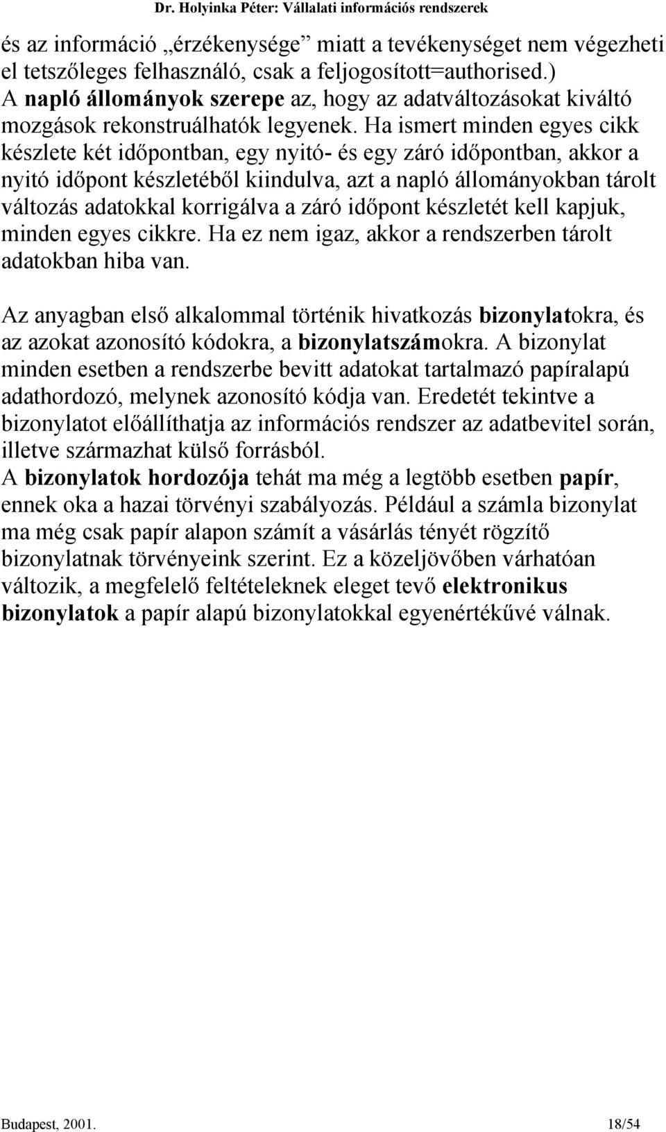 Ha ismert minden egyes cikk készlete két időpontban, egy nyitó- és egy záró időpontban, akkor a nyitó időpont készletéből kiindulva, azt a napló állományokban tárolt változás adatokkal korrigálva a