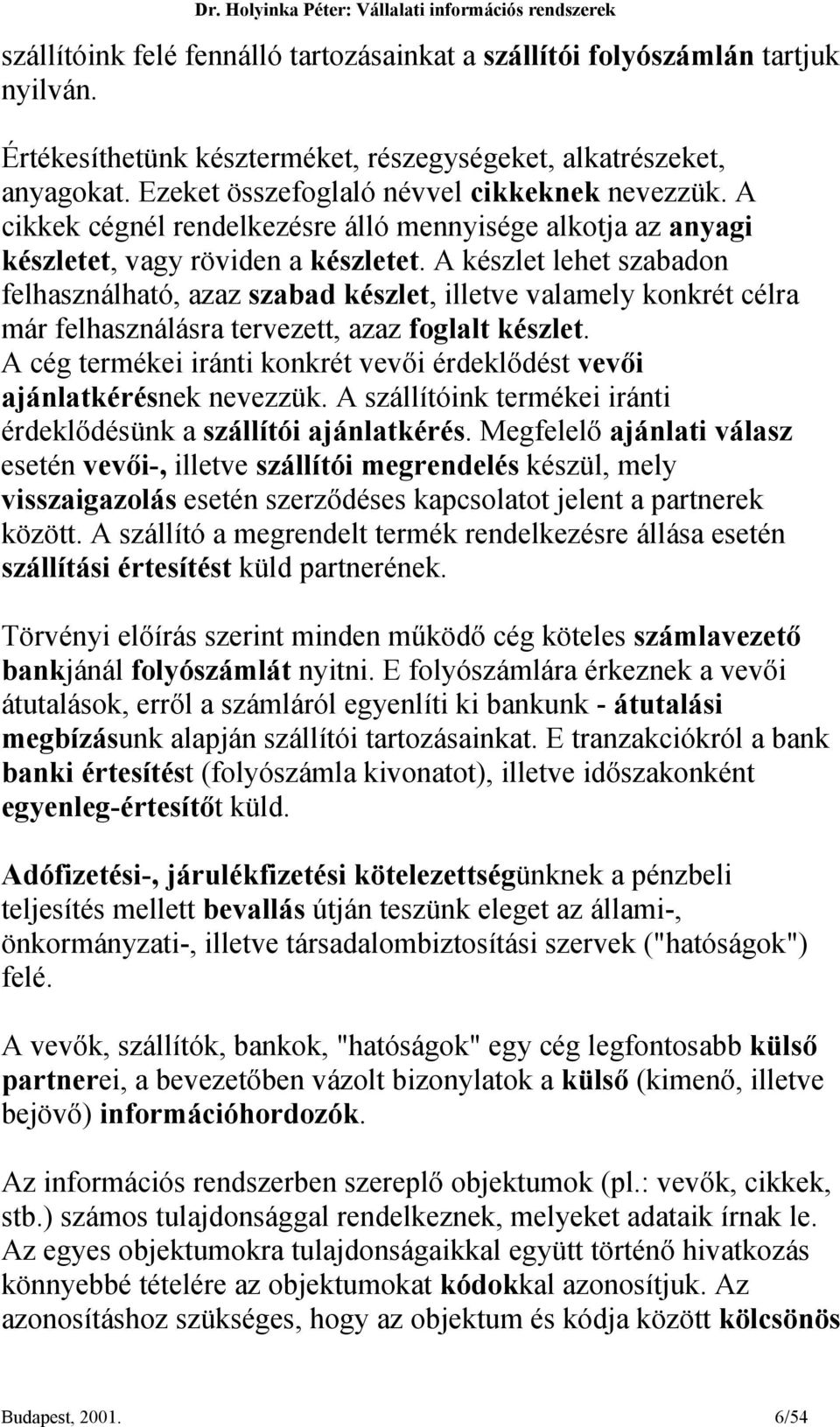 A készlet lehet szabadon felhasználható, azaz szabad készlet, illetve valamely konkrét célra már felhasználásra tervezett, azaz foglalt készlet.