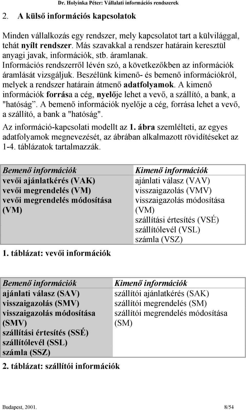 Beszélünk kimenő- és bemenő információkról, melyek a rendszer határain átmenő adatfolyamok. A kimenő információk forrása a cég, nyelője lehet a vevő, a szállító, a bank, a "hatóság.