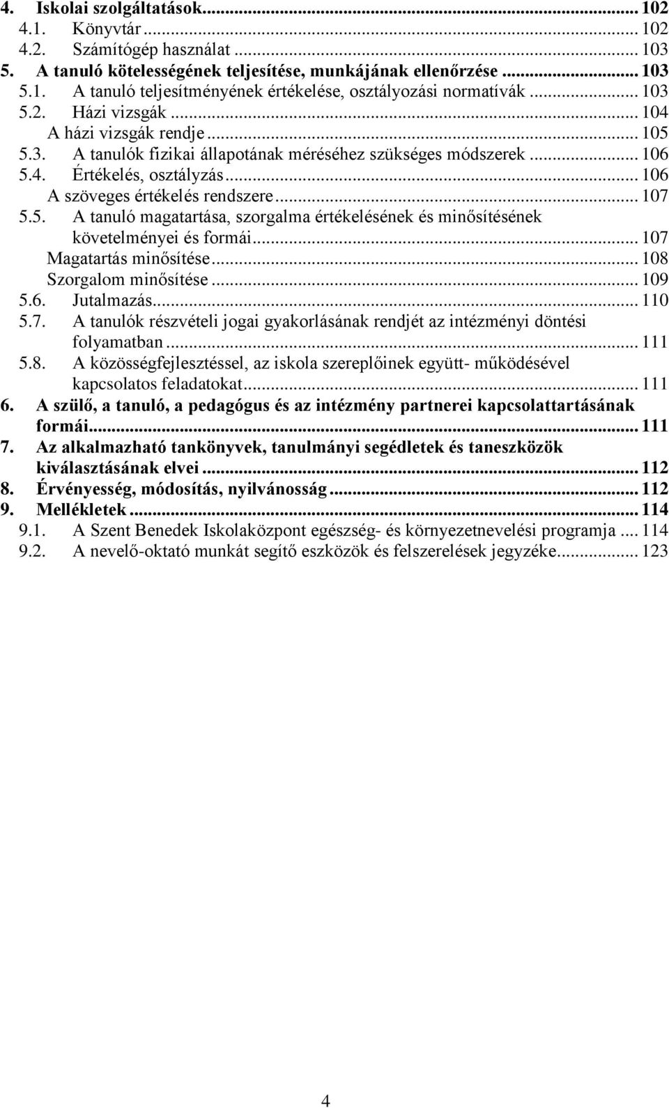 .. 107 5.5. A tanuló magatartása, szorgalma értékelésének és minősítésének követelményei és formái... 107 Magatartás minősítése... 108 Szorgalom minősítése... 109 5.6. Jutalmazás... 110 5.7. A tanulók részvételi jogai gyakorlásának rendjét az intézményi döntési folyamatban.