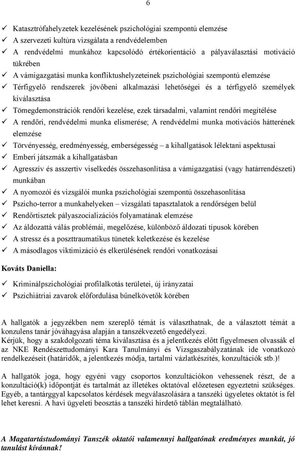 rendőri kezelése, ezek társadalmi, valamint rendőri megítélése A rendőri, rendvédelmi munka elismerése; A rendvédelmi munka motivációs hátterének elemzése Törvényesség, eredményesség, emberségesség a