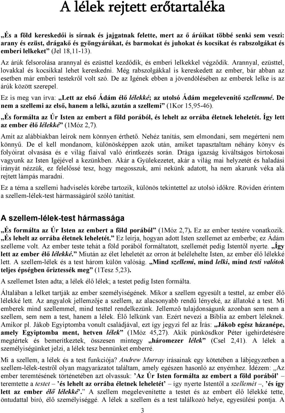 Még rabszolgákkal is kereskedett az ember, bár abban az esetben már emberi testekről volt szó. De az Igének ebben a jövendölésében az emberek lelke is az árúk között szerepel.