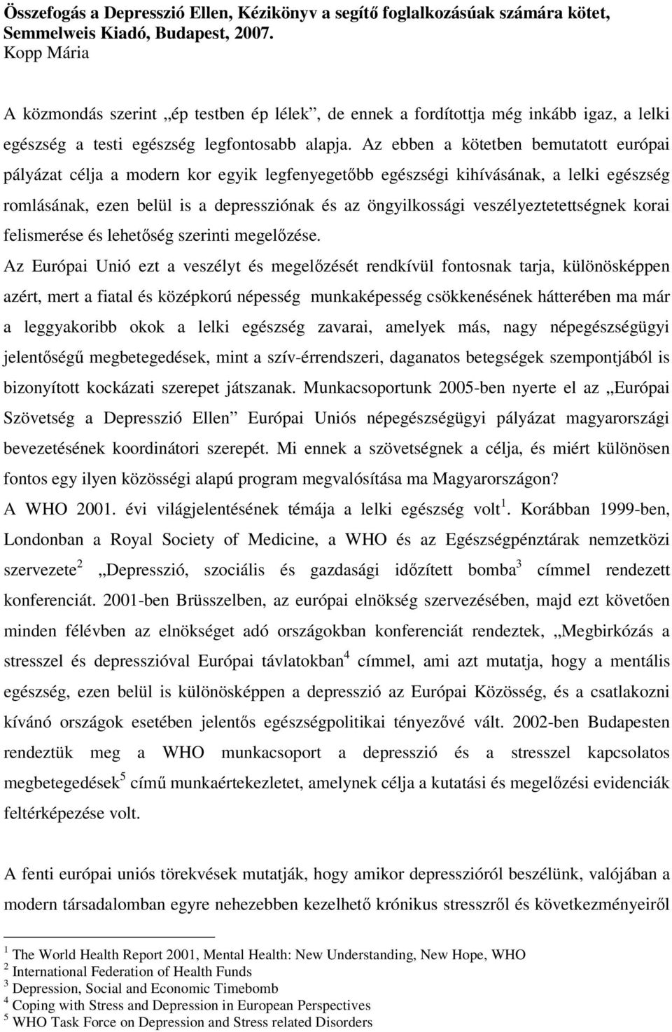 Az ebben a kötetben bemutatott európai pályázat célja a modern kor egyik legfenyegetbb egészségi kihívásának, a lelki egészség romlásának, ezen belül is a depressziónak és az öngyilkossági