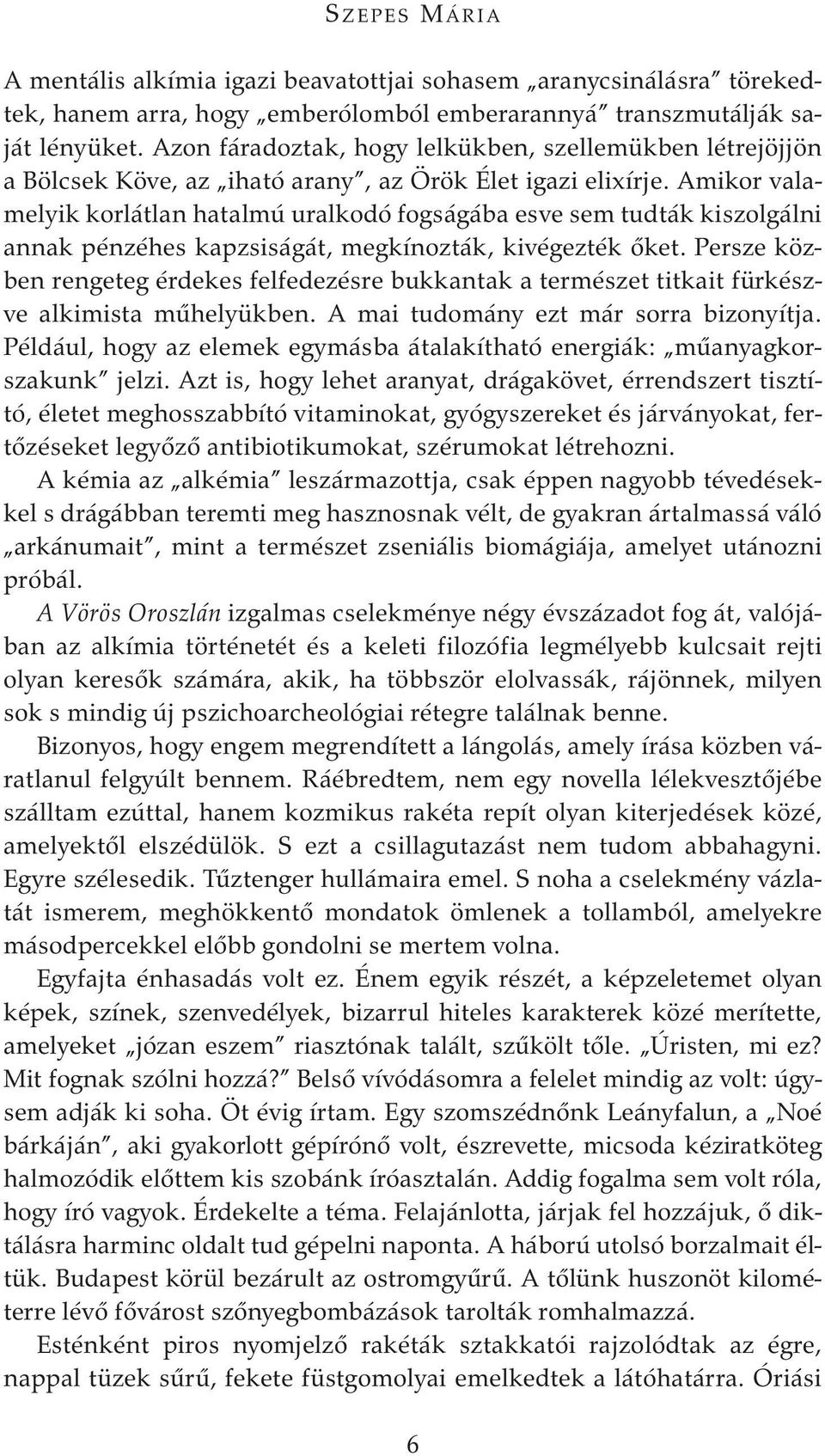 Amikor valamelyik korlátlan hatalmú uralkodó fogságába esve sem tudták kiszolgálni annak pénzéhes kapzsiságát, megkínozták, kivégezték őket.