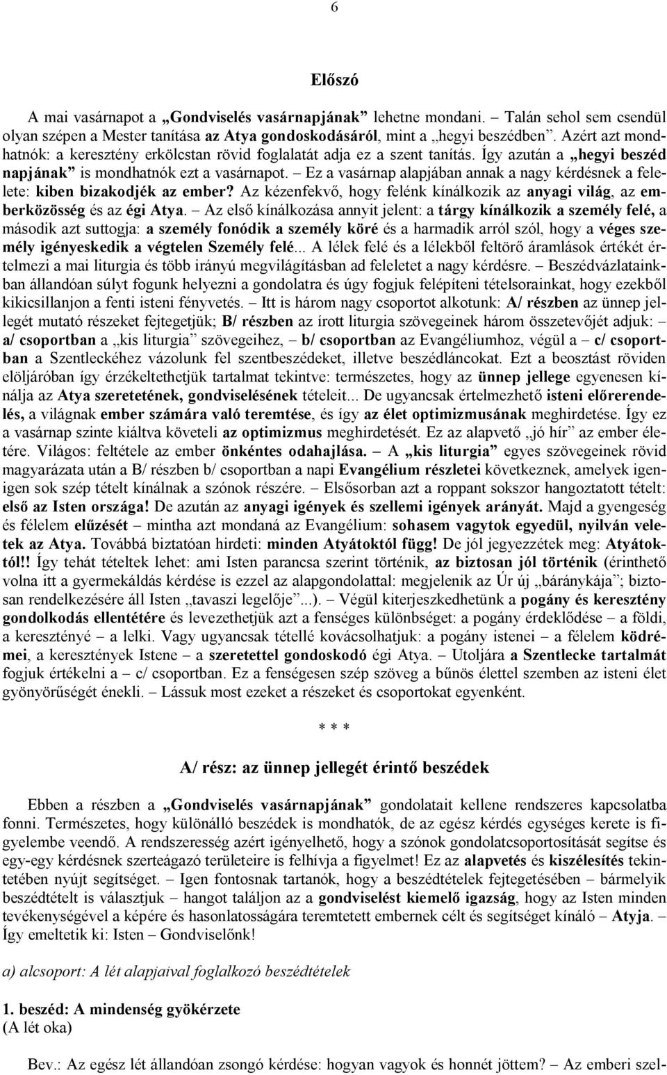 Ez a vasárnap alapjában annak a nagy kérdésnek a felelete: kiben bizakodjék az ember? Az kézenfekvő, hogy felénk kínálkozik az anyagi világ, az emberközösség és az égi Atya.