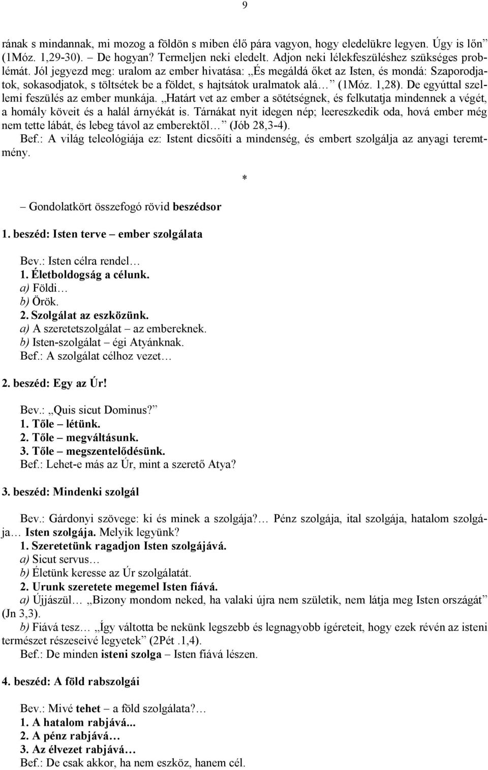 De egyúttal szellemi feszülés az ember munkája. Határt vet az ember a sötétségnek, és felkutatja mindennek a végét, a homály köveit és a halál árnyékát is.