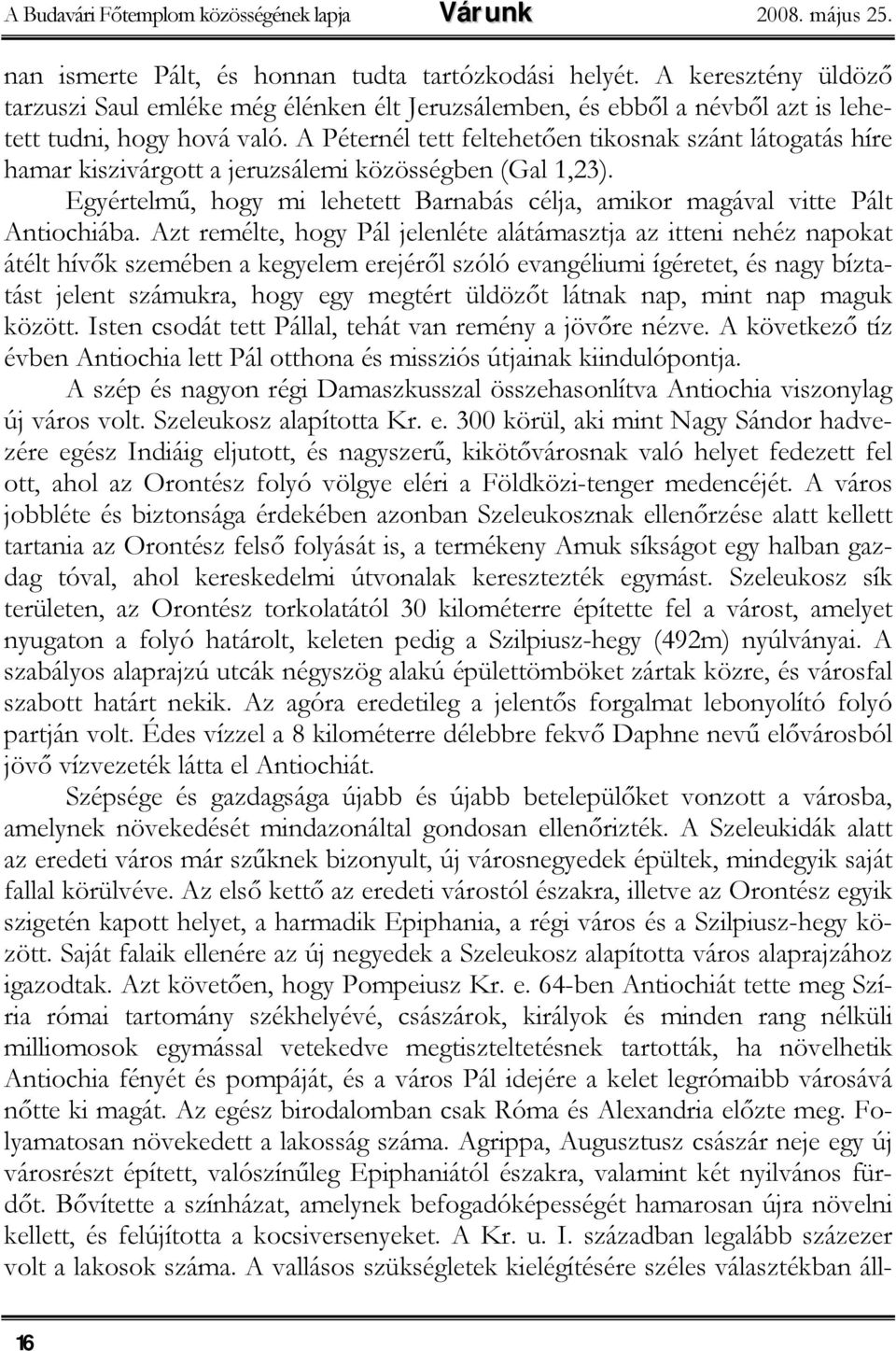 A Péternél tett feltehetően tikosnak szánt látogatás híre hamar kiszivárgott a jeruzsálemi közösségben (Gal 1,23). Egyértelmű, hogy mi lehetett Barnabás célja, amikor magával vitte Pált Antiochiába.