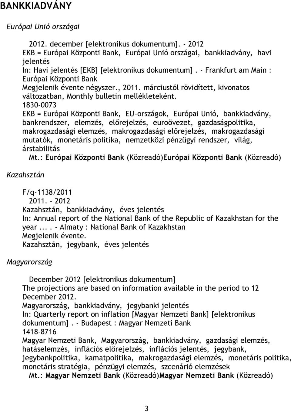 - Frankfurt am Main : Európai Központi Bank Megjelenik évente négyszer., 2011. márciustól rövidített, kivonatos változatban, Monthly bulletin mellékleteként.