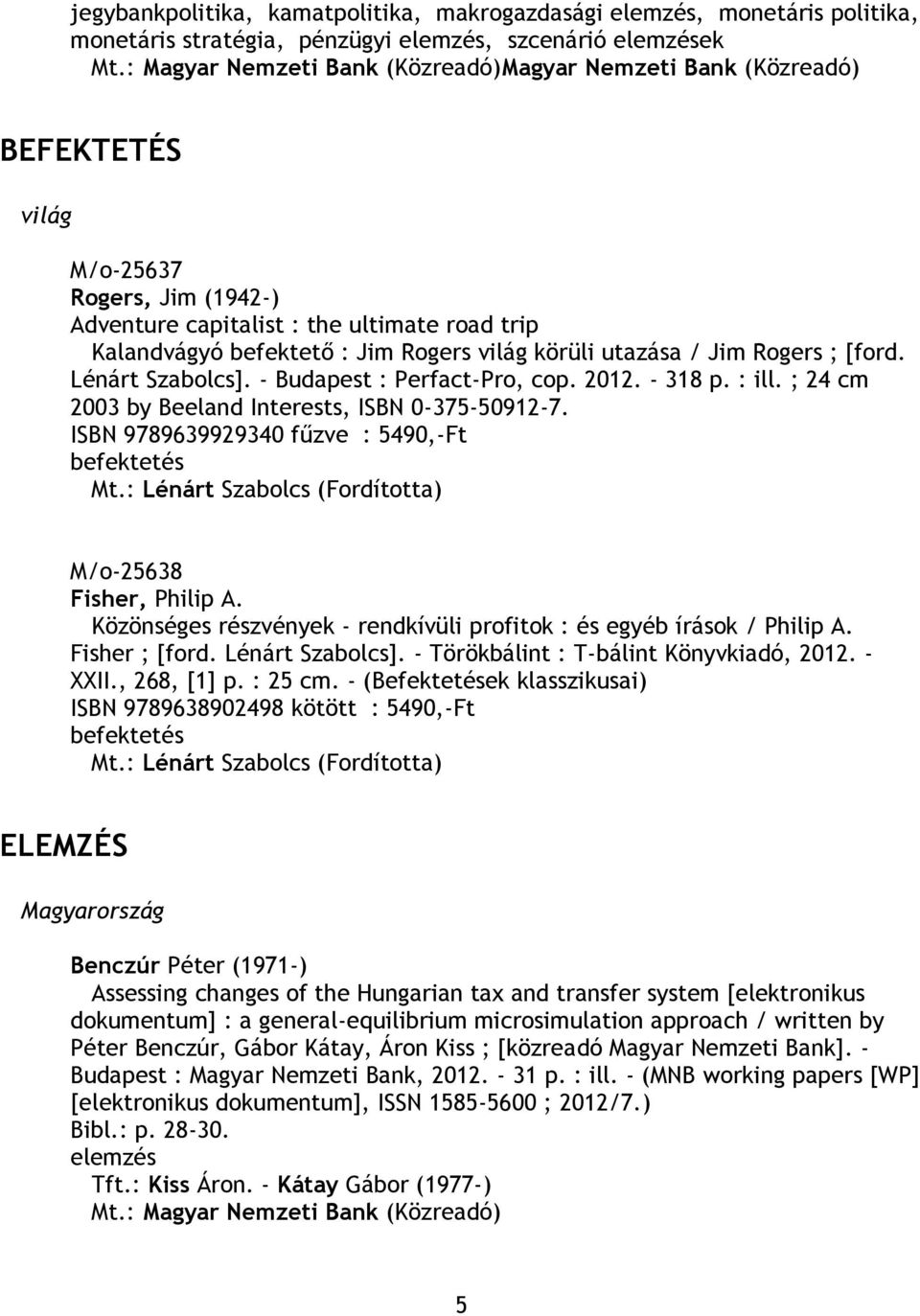 körüli utazása / Jim Rogers ; [ford. Lénárt Szabolcs]. - Budapest : Perfact-Pro, cop. 2012. - 318 p. : ill. ; 24 cm 2003 by Beeland Interests, ISBN 0-375-50912-7.