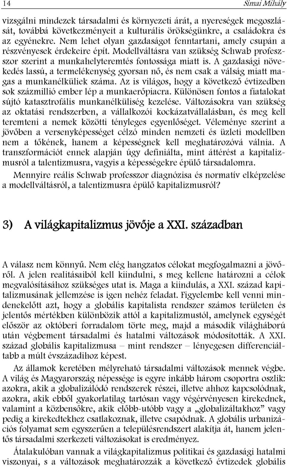 A gazdasági növekedés lassú, a termelékenység gyorsan nő, és nem csak a válság miatt magas a munkanélküliek száma. Az is világos, hogy a következő évtizedben sok százmillió ember lép a munkaerőpiacra.