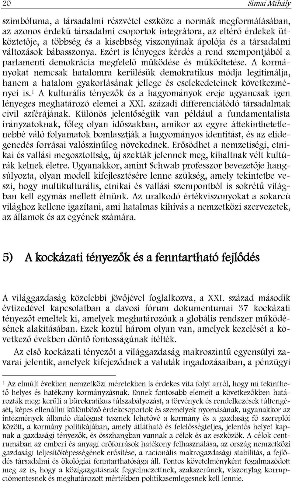 A kormányokat nemcsak hatalomra kerülésük demokratikus módja legitimálja, hanem a hatalom gyakorlásának jellege és cselekedeteinek következményei is.