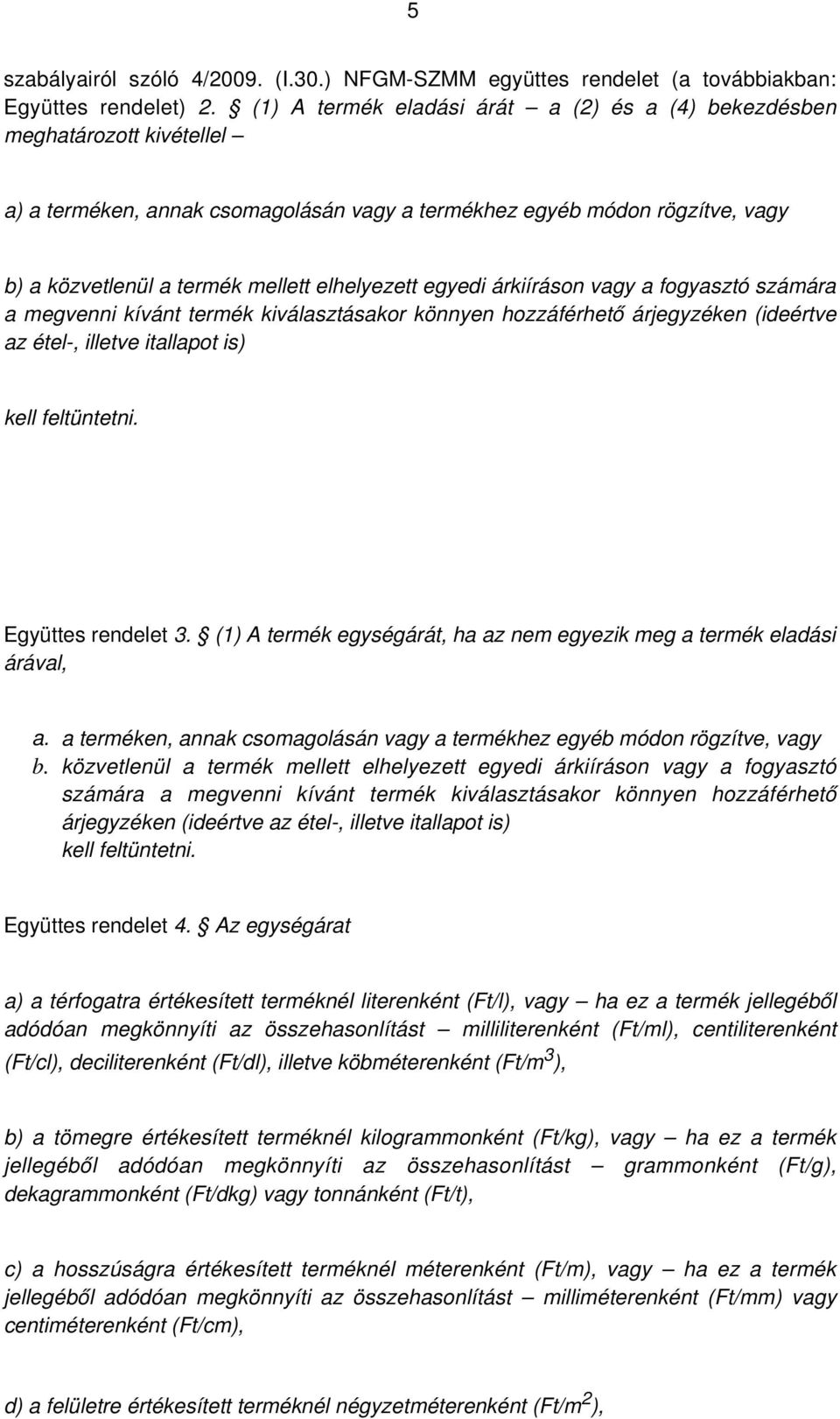 elhelyezett egyedi árkiíráson vagy a fogyasztó számára a megvenni kívánt termék kiválasztásakor könnyen hozzáférhető árjegyzéken (ideértve az étel-, illetve itallapot is) kell feltüntetni.