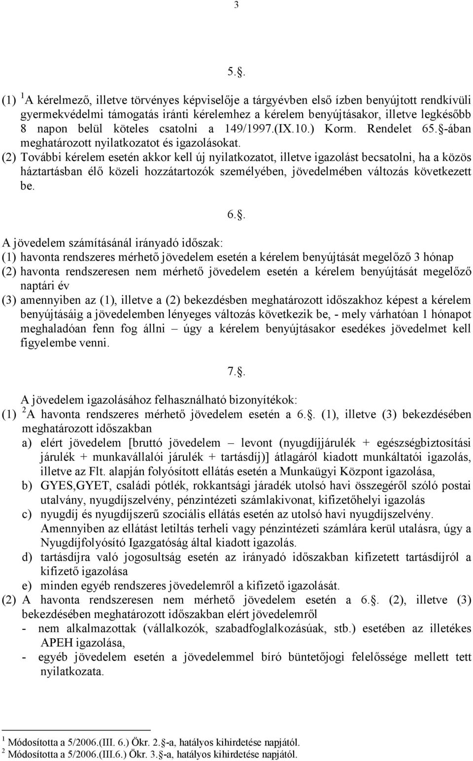 (2) További kérelem esetén akkor kell új nyilatkozatot, illetve igazolást becsatolni, ha a közös háztartásban élı közeli hozzátartozók személyében, jövedelmében változás következett be. 6.