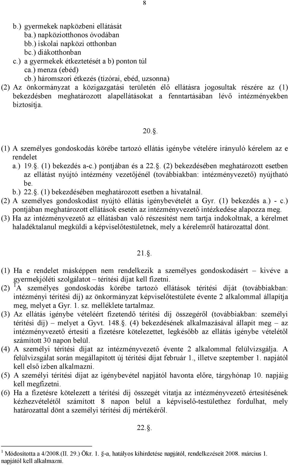 intézményekben biztosítja. 20.. (1) A személyes gondoskodás körébe tartozó ellátás igénybe vételére irányuló kérelem az e rendelet a.) 19.. (1) bekezdés a-c.) pontjában és a 22.