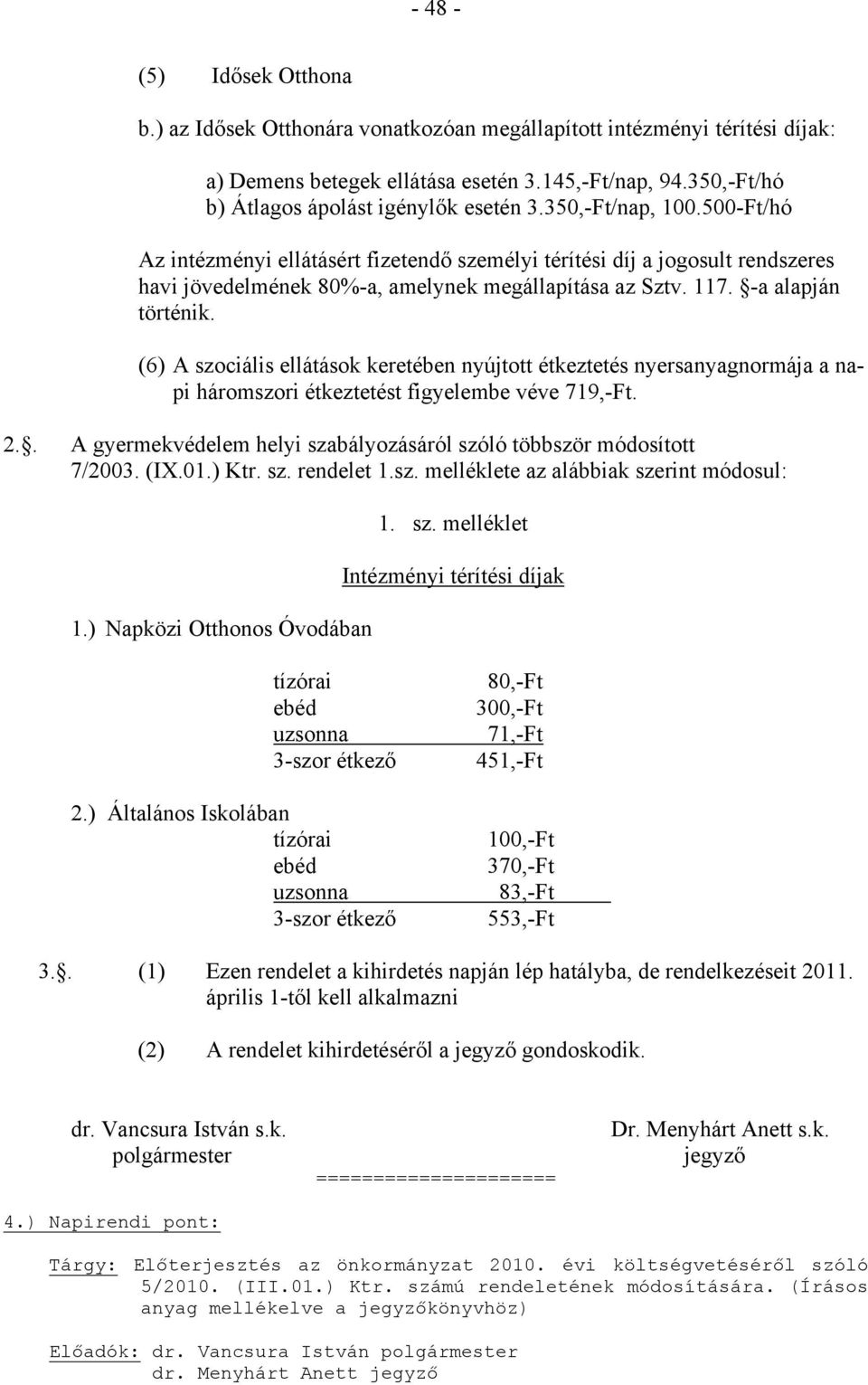 500-Ft/hó Az intézményi ellátásért fizetendő személyi térítési díj a jogosult rendszeres havi jövedelmének 80%-a, amelynek megállapítása az Sztv. 117. -a alapján történik.